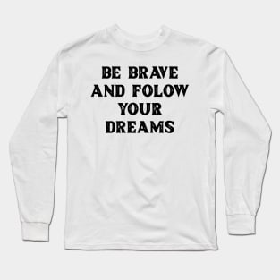 Be brave and follow your dreams Long Sleeve T-Shirt